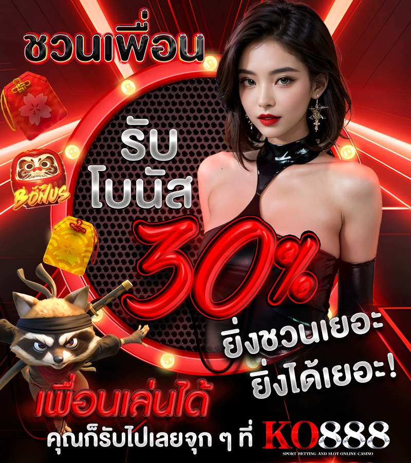ชวนเพื่อนรับโบนัส 30% ยิ่งชวนเยอะ ยิ่งได้เยอะ! เพื่อนเล่นได้ คุณก็รับไปเลยจุก ๆ ที่ KO888